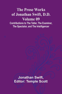 Prose Works of Jonathan Swift, D.D. - Volume 09; Contributions to The Tatler, The Examiner, The Spectator, and The Intelligencer