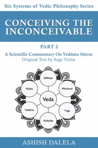 Conceiving the Inconceivable Part 2: A Scientific Commentary on Ved&#257;nta S&#363;tras