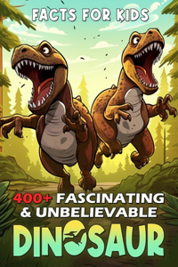 400+ Fascinating & Unbelievable Dinosaur Facts for Kids: Unearth Prehistoric Giants, Feathered Fighters, Dino Detective Work & More! (The Ultimate Gift for Young Paleontologists & Dinosaur Enthusiasts)