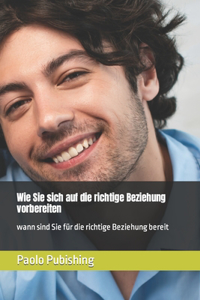 Wie Sie sich auf die richtige Beziehung vorbereiten