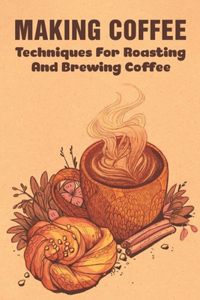 Making Coffee: Techniques For Roasting And Brewing Coffee: What Is The Best Method For Making Coffee?