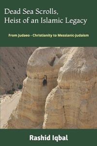 Dead Sea Scrolls, Heist of an Islamic Legacy: From Judaeo - Christianity to Messianic-Judaism