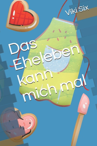 Das Eheleben kann mich mal