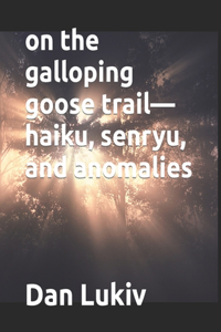 on the galloping goose trail-haiku, senryu, and anomalies