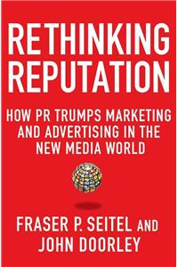 Rethinking Reputation: How PR Trumps Marketing and Advertising in the New Media World