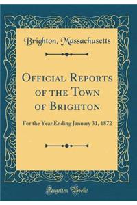 Official Reports of the Town of Brighton: For the Year Ending January 31, 1872 (Classic Reprint)