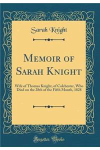 Memoir of Sarah Knight: Wife of Thomas Knight, of Colchester, Who Died on the 28th of the Fifth Month, 1828 (Classic Reprint)