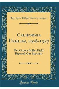 California Dahlias, 1926-1927: Pot Grown Bulbs, Field Ripened Our Specialty (Classic Reprint)