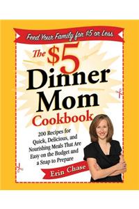 The $5 Dinner Mom Cookbook: 200 Recipes for Quick, Delicious, and Nourishing Meals That Are Easy on the Budget and a Snap to Prepare