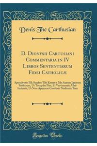 D. Dionysii Cartusiani Commentaria in IV Libros Sententiarum Fidei Catholicï¿½: Apocalypsis III; Suadeo Tibi Emere a Me Aurum Ignitum Probatum, UT Tocuples Fias, Et Vestimentis Albis Induaris, UT Non Appareat Confusio Nuditatis Tuoe (Classic Reprin