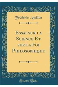 Essai sur la Science Et sur la Foi Philosophique (Classic Reprint)