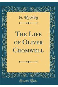 The Life of Oliver Cromwell (Classic Reprint)