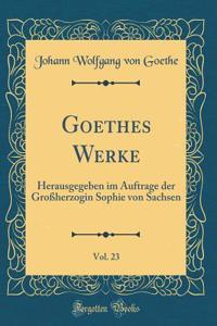 Goethes Werke, Vol. 23: Herausgegeben Im Auftrage Der GroÃ?herzogin Sophie Von Sachsen (Classic Reprint)