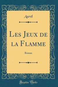 Les Jeux de la Flamme: Roman (Classic Reprint)