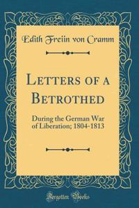 Letters of a Betrothed: During the German War of Liberation; 1804-1813 (Classic Reprint)