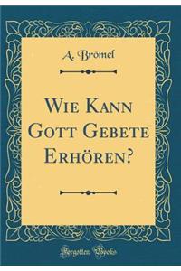 Wie Kann Gott Gebete Erhören? (Classic Reprint)
