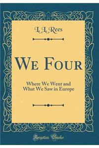 We Four: Where We Went and What We Saw in Europe (Classic Reprint)