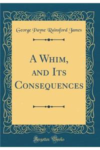 A Whim, and Its Consequences (Classic Reprint)