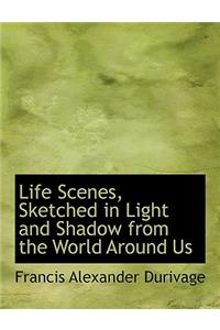 Life Scenes, Sketched in Light and Shadow from the World Around Us