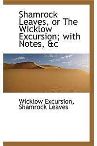 Shamrock Leaves, or the Wicklow Excursion; With Notes, AC
