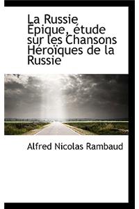 La Russie ?pique, ?tude Sur Les Chansons H?ro?ques de la Russie