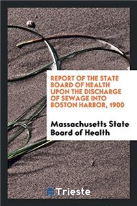 Report of the State Board of Health Upon the Discharge of Sewage Into Boston Harbor, 1900