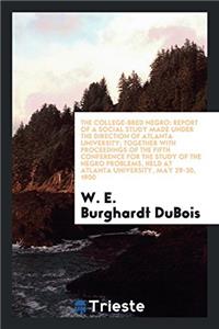 The College-Bred Negro: Report of a Social Study Made Under the Direction of Atlanta University; Together with Proceedings of the Fifth Conference for