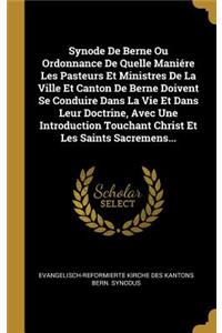 Synode De Berne Ou Ordonnance De Quelle Maniére Les Pasteurs Et Ministres De La Ville Et Canton De Berne Doivent Se Conduire Dans La Vie Et Dans Leur Doctrine, Avec Une Introduction Touchant Christ Et Les Saints Sacremens...