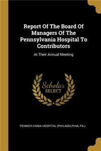 Report Of The Board Of Managers Of The Pennsylvania Hospital To Contributors