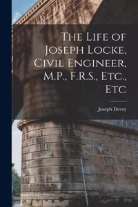 Life of Joseph Locke, Civil Engineer, M.P., F.R.S., Etc., Etc