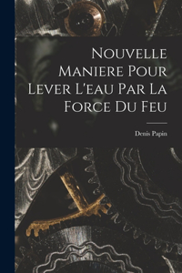 Nouvelle Maniere Pour Lever L'eau Par La Force Du Feu