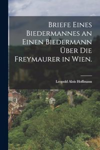 Briefe eines Biedermannes an einen Biedermann über die Freymaurer in Wien.