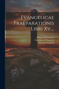 Evangelicae Praeparationis Libri Xv....