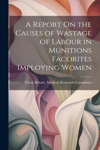 Report On the Causes of Wastage of Labour in Munitions Facorites Imploying Women