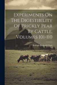 Experiments On The Digestibility Of Prickly Pear By Cattle, Volumes 101-110