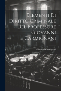 Elementi Di Diritto Criminale Del Professore Giovanni Carmignani