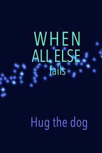 When All Else fails Hug the dog