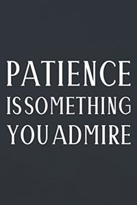 Patience Is Something You Admire