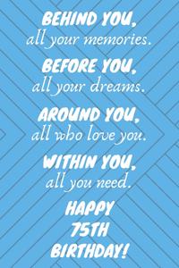 Behind You All Your Memories Before You All Your Dreams Happy 75th Birthday