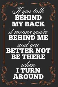 If You Talk Behind My Back It Means You're Behind Me and You Better Not Be There When I Turn Around