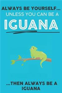Always Be YourSelf Unless You Can Be A Iguana Then Always Be A Iguana
