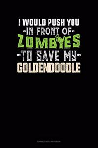 I Would Push You In Front Of Zombies To Save My Goldendoodle