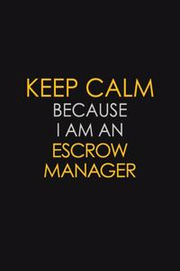 Keep Calm Because I am An Escrow Manager