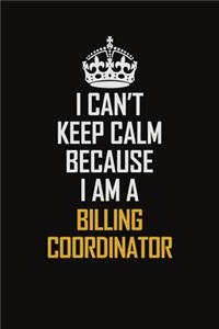 I Can't Keep Calm Because I Am A Billing Coordinator