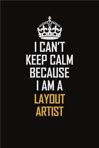 I Can't Keep Calm Because I Am A Layout Artist