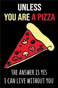 Unless You Are a Pizza the Answer Is Yes I Can Live Without You