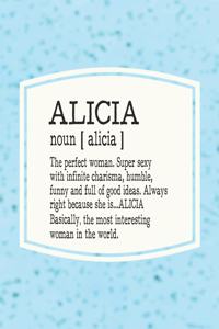 Alicia Noun [ Alicia ] the Perfect Woman Super Sexy with Infinite Charisma, Humble, Funny and Full of Good Ideas. Always Right Because She Is... Alicia