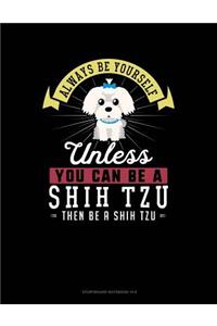 Always Be Yourself Unless You Can Be a Shih Tzu Then Be a Shih Tzu