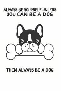 Always Be Yourself Unless You Can Be A Dog Then Always Be A Dog