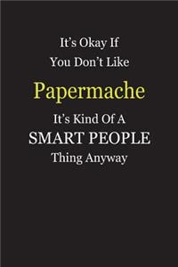 It's Okay If You Don't Like Papermache It's Kind Of A Smart People Thing Anyway